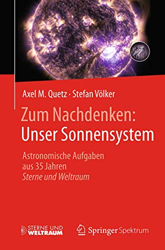 Zum Nachdenken: Unser Sonnensystem: Astronomische Aufgaben aus 35 Jahren Sterne und Weltraum Zum Nachdenken: Unser Sonnensystem: Astronomische Aufgaben aus 35 Jahren Sterne und Weltraum