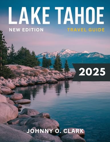 Lake Tahoe Travel Guide 2025 (Full -Color): Uncovering the Natural Beauty, Outdoor Adventures, and Local Secrets of California's Favorite Alpine Lake, from Skiing to Water Sports