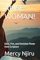 ARISE WOMAN!: Faith, Fire, and Feminine Power from Scripture B0F6444QJC Book Cover