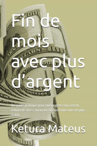 Fin de mois avec plus d�fargent: Un guide pratique pour mieux gerer ton argent, reduire le stress financier et construire une vie