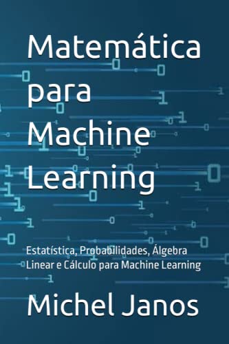 Matemática para Machine Learning: Estatística, Probabilidades, Álgebra Linear e Cálculo para Machine Learning (Portuguese Edition)