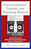 Unconventional, Partisan, and Polarizing Rhetoric: How the 2016 Election Shaped the Way Candidates Strategize, Engage, and Communicate (Voting, Elections, and the Political Process)