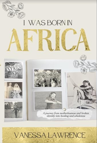 I Was Born in Africa: A journey from motherlessness and broken id...