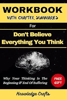 WORKBOOK FOR DON'T BELIEVE EVERYTHING YOU THINK: Why Your Thinking Is the Beginning & End of Suffering. (A Comprehensive Look at Joseph Nguyen’s Book)