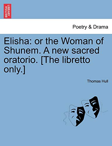 Elisha: Or the Woman of Shunem. a New Sacred Oratorio. [the Libretto Only.]