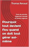 Pourquoi tout devient flou quand on doit tout gérer soi-même: Perte de priorités, dispersion mentale et fausses urgences