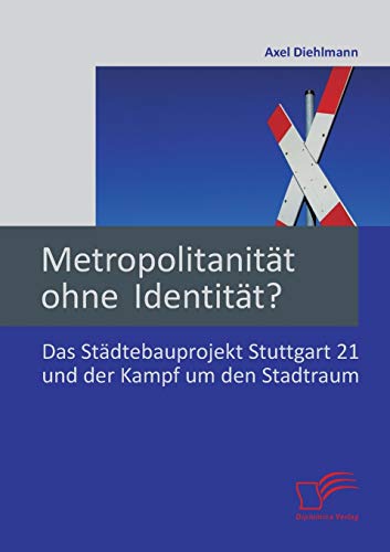 Metropolitanität ohne Identität? Das Städtebauprojekt Stuttgart 21 und der Kampf um den Stadtraum (German Edition)