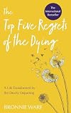 Top Five Regrets of the Dying: A Life Transformed by the Dearly Departing