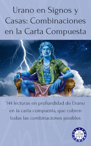 Urano en Signos y Casas: Combinaciones en la Carta Compuesta: 144 lecturas en profundidad de Urano en la carta compuesta, que cubren todas las combinaciones posibles (Spanish Edition)