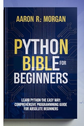 python bible for beginners 2025: Comprehensive Programming Guide for Absolute Beginners