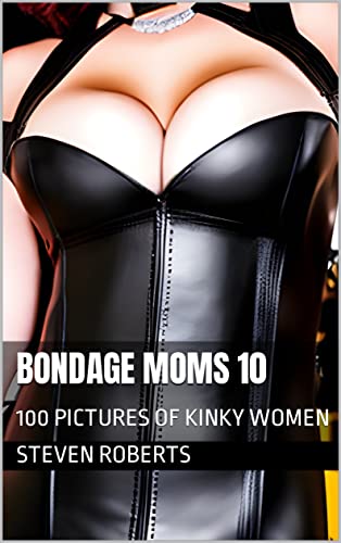 Bondage Moms 10: 100 Pictures of Kinky Women (Women Of Kink Book 53)