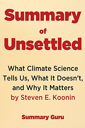 Summary of Unsettled: What Climate Science Tells Us, What It Doesnât, and Why It Matters by Steven E. Koonin