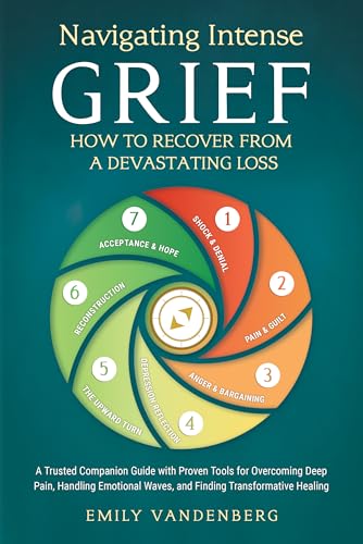 Navigating Intense Grief - How to Recover from a Devastating Loss: A Trusted Companion Guide with Proven Tools for Overcoming Deep Pain, Handling Emotional Waves, and Finding Transformative Healing