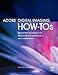 Adobe Digital Imaging How-Tos: 100 Essential Techniques for Photoshop CS5, Lightroom 3, and Camera Raw 6