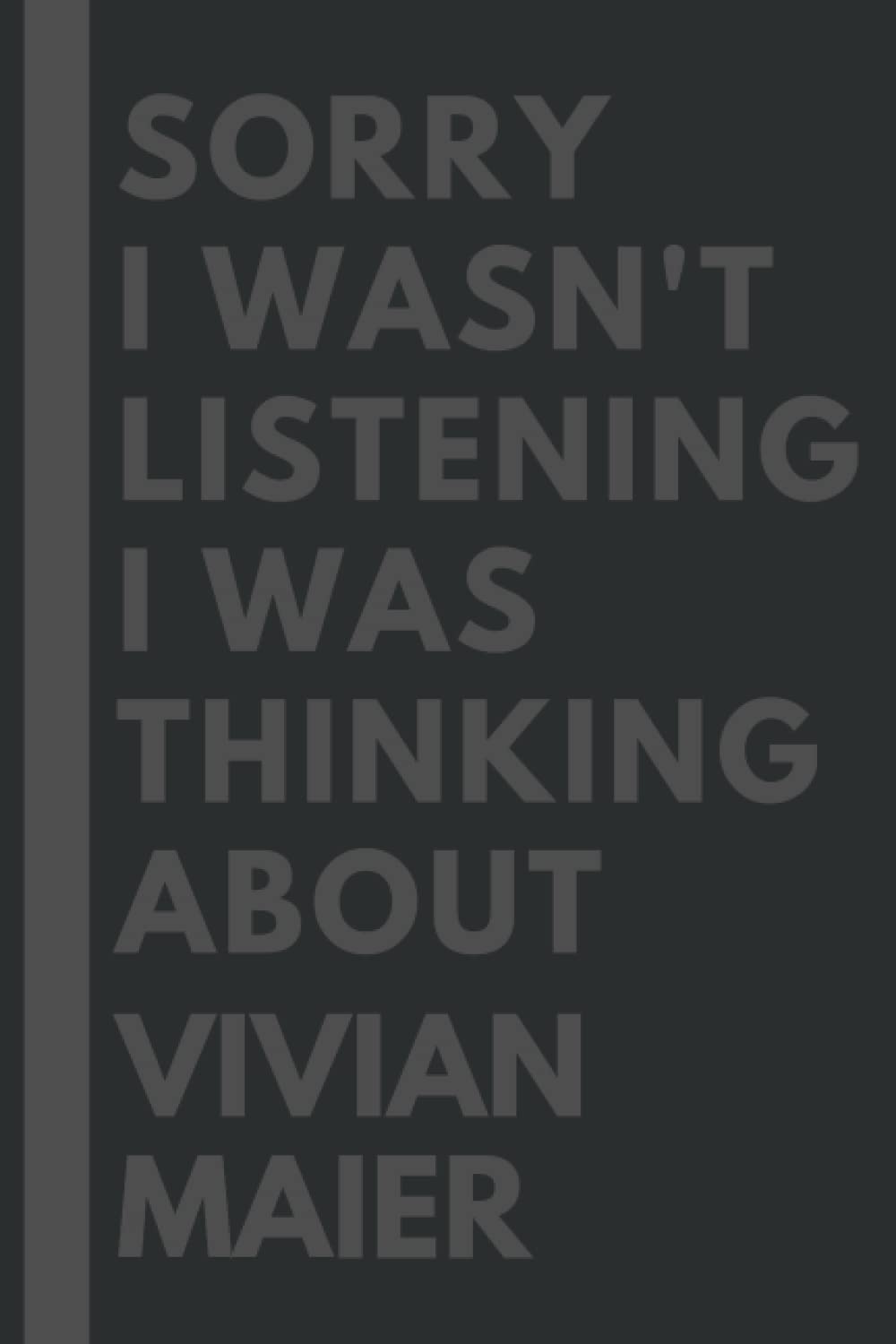 Sorry I wasn't listening I was thinking about Vivian Maier: Lined Composition Notebook Journal Birthday Present Gift for Vivian Maier Lovers - 6x9 inches - 110Pages