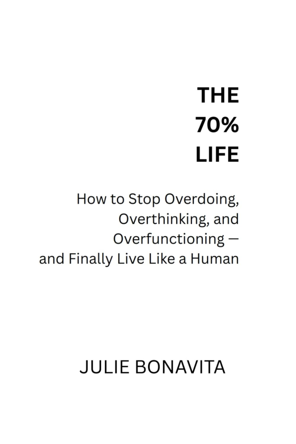 THE 70% LIFE: HOW TO STOP OVERDOING, OVERTHINKING, AND OVERFUNCTIONING - AND FINALLY LIVE LIKE A HUMAN