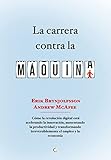 La carrera contra la máquina / Race Against the Machine: Cómo la revolución digital está acelerando la innovación, aumentando la productividad y transformando irreversiblemente el empleo y la economía / How the Digital Revolution is Accelerating Innovation, Driving Productivity, and Irreversibly Transforming Em