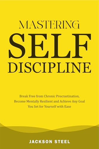 Mastering Self-Discipline: Break Free from Chronic Procrastination, Become Mentally Resilient