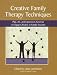 Creative Family Therapy Techniques: Play, Art, and Expressive Activities to Engage Children in Family Sessions