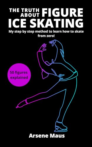 The Truth About Figure Ice Skating: Learn to skate with the outsider who revolutionized the Figure Skating instruction in France: 1 (Learn figure ice skating)