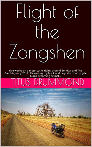 Flight of the Zongshen: Five weeks on a motorcycle, riding around Senegal and The Gambia; early 2017. Please buy my book and help stop motorcycle bums becoming extinct…