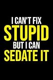  I Can\'t Fix Stupid But I can Sedate It: Funny nursing school Idea With Funny Saying On Cover, Coworkers (120 Pages, Lined Blank 6\