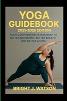 YOGA GUIDEBOOK 2025-2026 EDITION: YOUR COMPREHENSIVE ROADMAP TO BETTER MOVEMENT, BETTER BREATH AND BETTER LIVING B0G3999GZB Book Cover