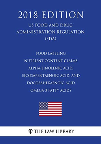 Preisvergleich Produktbild Food Labeling - Nutrient Content Claims - Alpha-Linolenic Acid, Eicosapentaenoic Acid, and Docosahexaenoic Acid Omega-3 Fatty Acids (US Food and Drug Administration Regulation) (FDA) (2018 Edition)