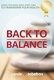 Back to Balance: Crack Your Mind, Body, Spirit Code to Transform Your Health
