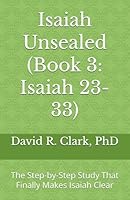 Isaiah Unsealed (Book 3: Isaiah 23-33): The Step-by-Step Study That Finally Makes Isaiah Clear 1967718075 Book Cover