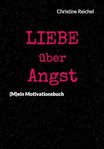 Liebe über Angst: (M)ein Motivationsbuch