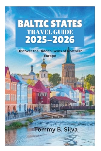 BALTIC STATES TRAVEL GUIDE 2025-2026: Discover the Hidden Gems of Northern Europe