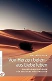  Von Herzen beten – aus Liebe leben: Glaubensinspirationen für seelische Wüstenzeiten