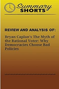 Paperback Review and Analysis of: Bryan Caplan?s: The Myth of the Rational Voter: Why Democracies Choose Bad Policies Book