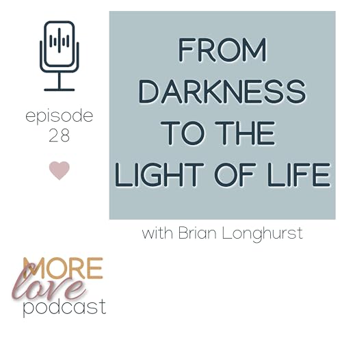 From Darkness to The Light of Life with Brian Longhurst