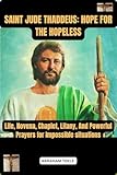  SAINT JUDE THADDEUS: HOPE FOR THE HOPELESS: Life, Novena, Chaplet, Litany, And Powerful Prayers for Impossible situations (English Edition)