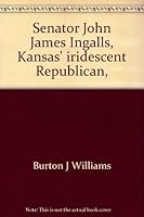 Senator John James Ingalls, Kansas' iridescent Republican, 0700600868 Book Cover