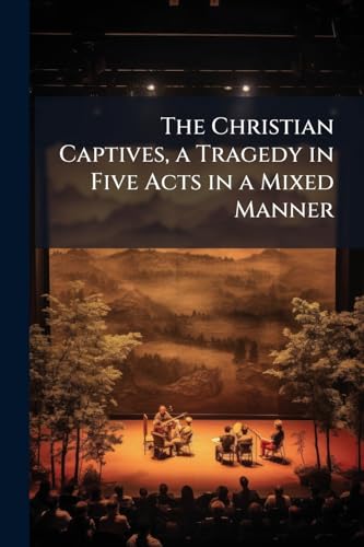 The Christian Captives, a Tragedy in Five Acts in a Mixed Manner