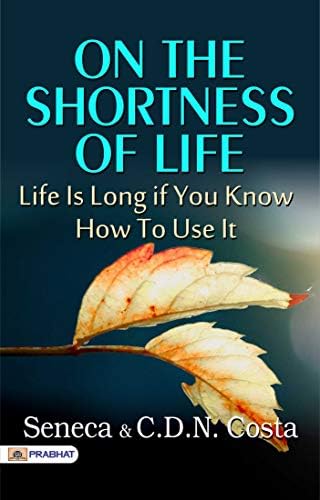 On the Shortness of Life: Life Is Long if You Know How to Use It (English Edition) - Seneca's Reflections on Life's Transience: Exploring On the Shortness of Life (English Edition) by Seneca and C. D. N. Costa