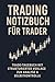 Trading Notizbuch f&uuml;r Trader: Trade-Tagebuch mit strukturierter Vorlage zur Analyse & Selbstkontrolle