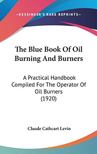 The Blue Book Of Oil Burning And Burners: A Practical Handbook Compiled For The Operator Of Oil Burners (1920)