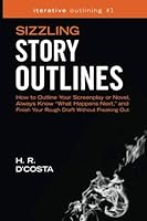 Sizzling Story Outlines: How to Outline Your Screenplay or Novel, Always Know ?What Happens Next,? and Finish Your Rough Draft Without Freaking Out (Iterative Outlining) (Volume 1) 1723187429 Book Cover