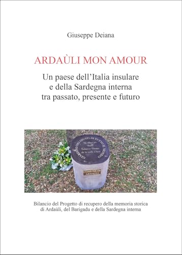 Ardaùli mon Amour. Un paese dell'Italia insulare e della Sardegna interna tra passato, presente e futuro. Bilancio del Progetto di recupero della ... del Barigadu e della Sardegna interna