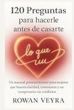 120 preguntas para hacerle antes de casarte: Un manual prematrimonial para mujeres que buscan claridad, conexiones y un compromiso sin conflictos.