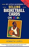 Selling Basketball Cards on eBay (2025/2026 Edition): How to List, Ship, and Profit from Vintage and Modern Professional and Collegiate Collectible Basketball Cards (My Little Guidebook)