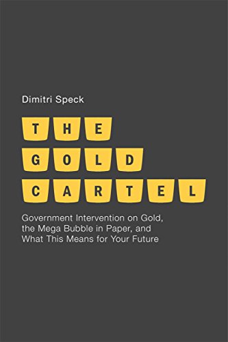 The Gold Cartel: Government Intervention on Gold, the Mega Bubble in Paper, and What This Means for Your Future