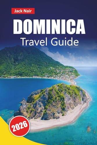 DOMINICA TRAVEL GUIDE 2026: Explore the Caribbean’s Nature Island with Beaches, Hiking Trails, Local Cuisine, and Outdoor Adventures