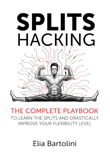 Splits Hacking: The Complete Playbook To Learn The Splits And Drastically Improve Your Flexibility Level