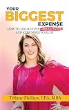 Your Biggest Expense: How to Legally Pay Less in Taxes and Keep More Wealth
