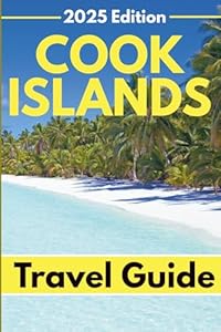 Cook Islands (Travel Guide 2025): Planning Your Trip, Recommended Places to Stay, Must-See Attractions and Insider Tips for First-time Visitors